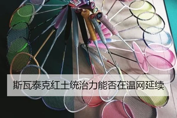 斯瓦泰克红土统治力能否在温网延续